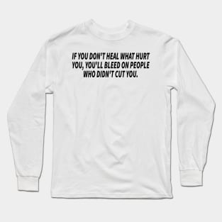 if you don't heal what hurt you, you'll bleed on people who didn't cut you Long Sleeve T-Shirt